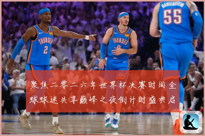 聚焦二零二六年世界杯决赛时间全球球迷共享巅峰之夜倒计时盛典启数据研判-深度解析