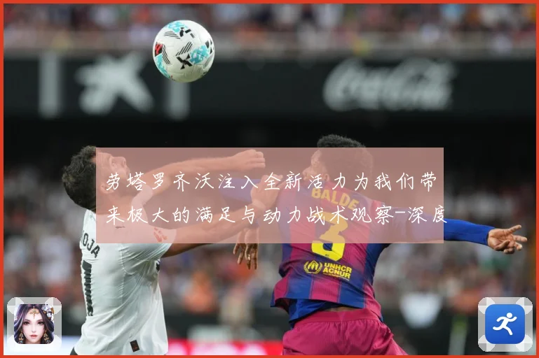 劳塔罗齐沃注入全新活力为我们带来极大的满足与动力战术观察-深度解析