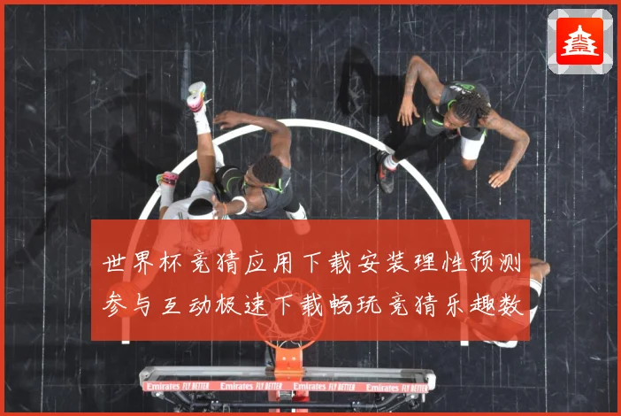 世界杯竞猜应用下载安装理性预测参与互动极速下载畅玩竞猜乐趣数据研判-深度解析