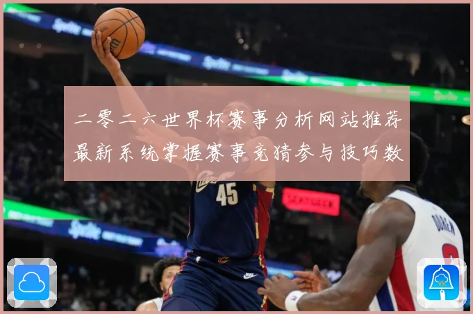 二零二六世界杯赛事分析网站推荐最新系统掌握赛事竞猜参与技巧数据研判-深度解析
