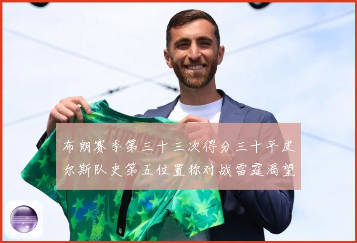 布朗赛季第三十三次得分三十平皮尔斯队史第五位置称对战雷霆渴望赛场复盘-深度解析