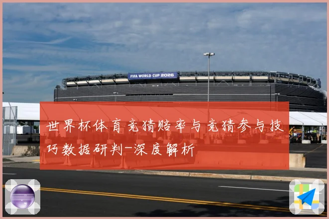 世界杯体育竞猜赔率与竞猜参与技巧数据研判-深度解析