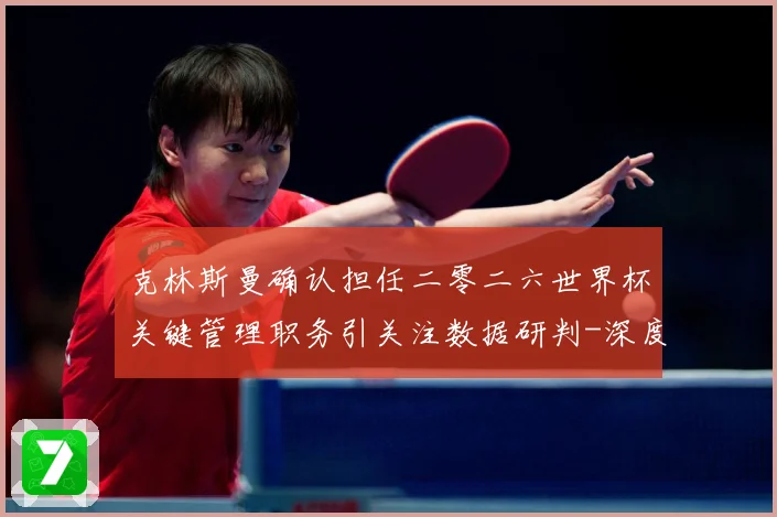 克林斯曼确认担任二零二六世界杯关键管理职务引关注数据研判-深度解析