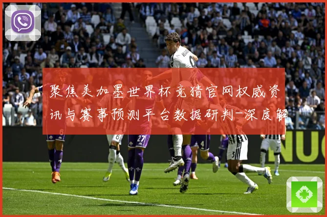 聚焦美加墨世界杯竞猜官网权威资讯与赛事预测平台数据研判-深度解析