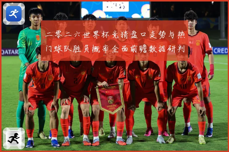 二零二六世界杯竞猜盘口走势与热门球队胜负概率全面前瞻数据研判-深度解析