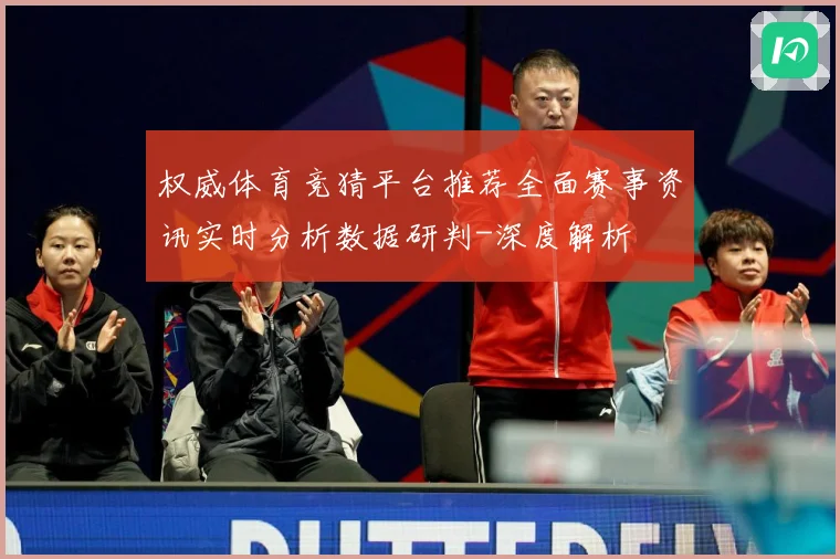 权威体育竞猜平台推荐全面赛事资讯实时分析数据研判-深度解析