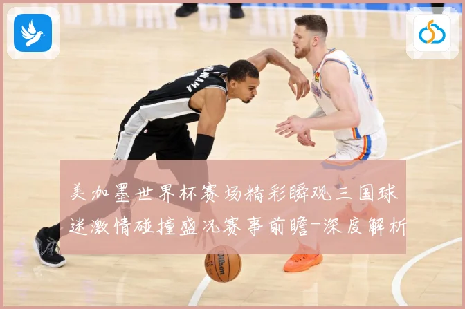 美加墨世界杯赛场精彩瞬观三国球迷激情碰撞盛况赛事前瞻-深度解析