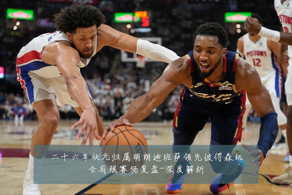 二十六年状元归属明朗迪班萨领先彼得森机会有限赛场复盘-深度解析