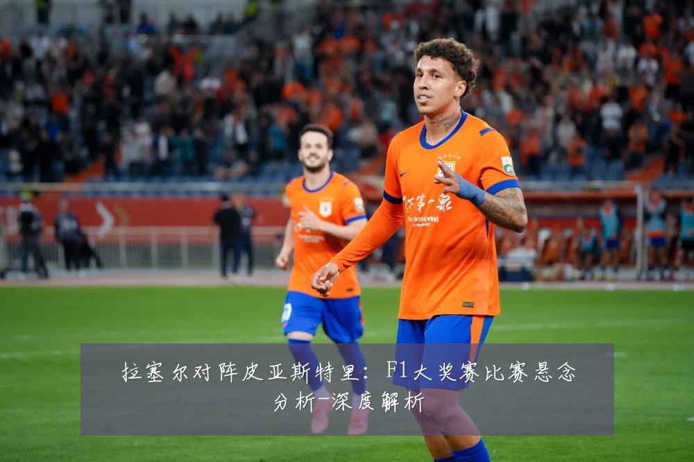 拉塞尔对阵皮亚斯特里:F1大奖赛比赛悬念分析-深度解析