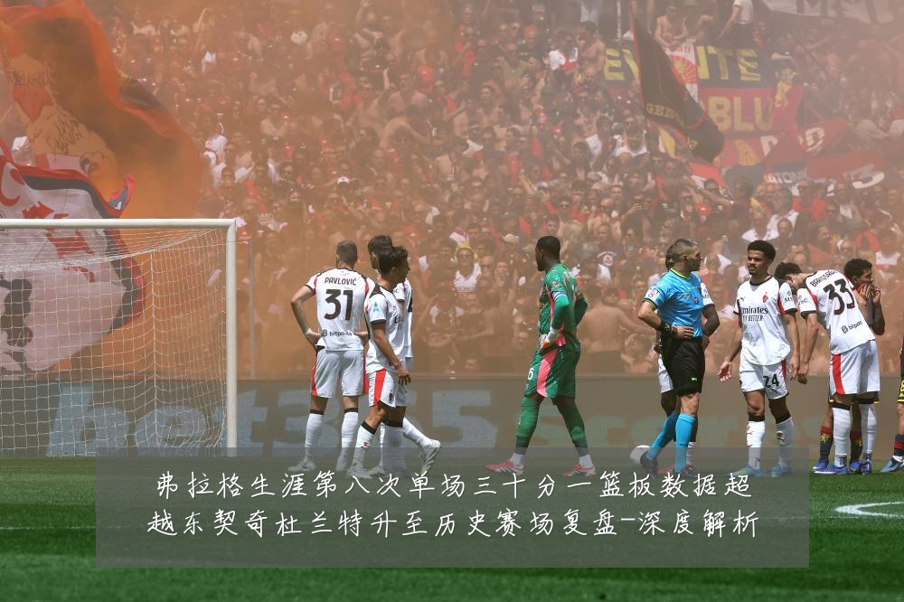 弗拉格生涯第八次单场三十分一篮板数据超越东契奇杜兰特升至历史赛场复盘-深度解析