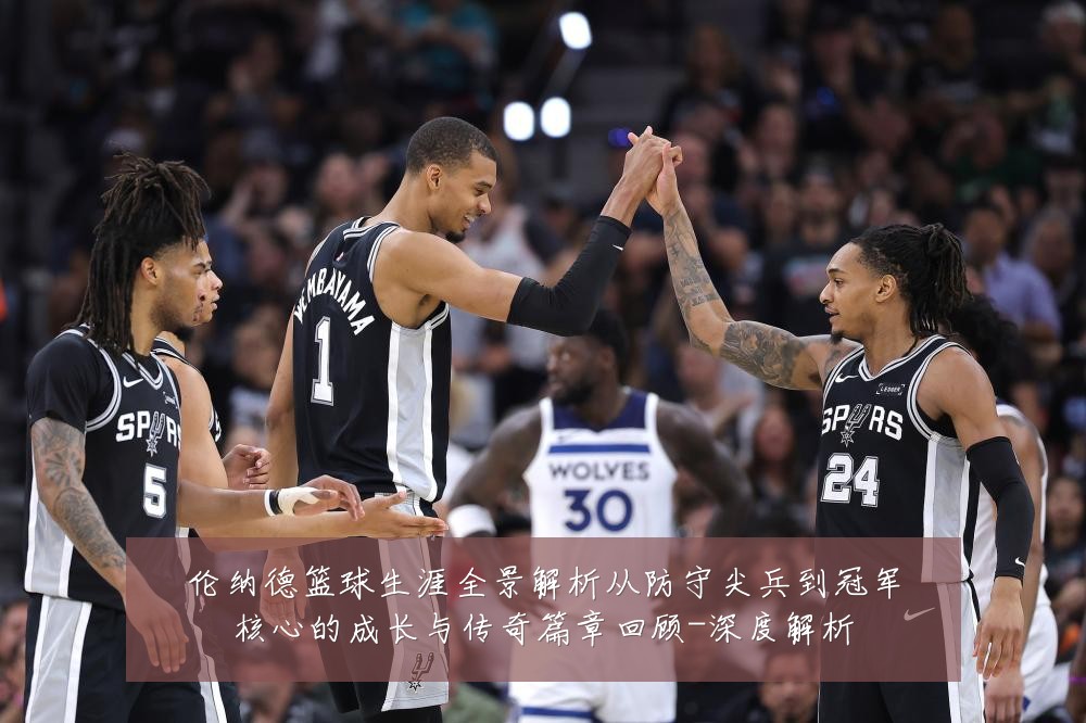 伦纳德篮球生涯全景解析从防守尖兵到冠军核心的成长与传奇篇章回顾-深度解析